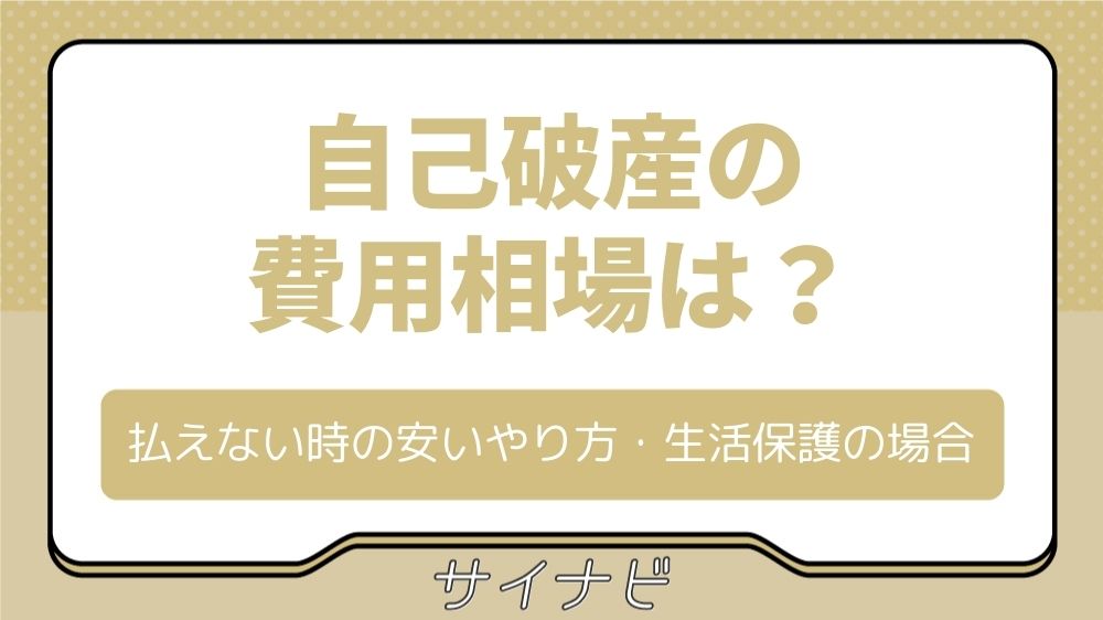 自己破産の費用相場は？払えない時の安いやり方・生活保護の場合など徹底解説