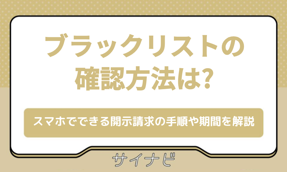 ブラックリストの確認方法は？スマホでできる開示請求の手順や期間を解説